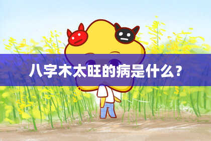 八字木太旺的病是什么？