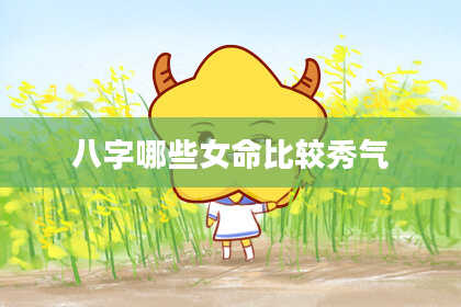 八字哪些女命比较秀气