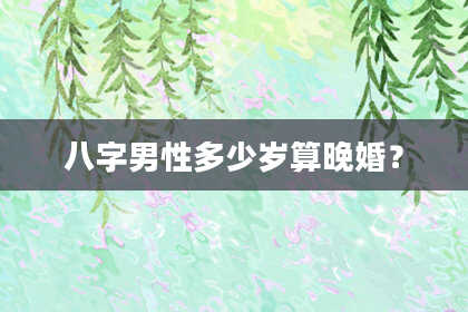 八字男性多少岁算晚婚？