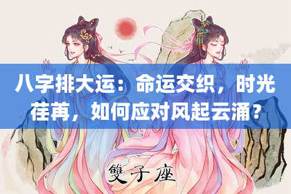 八字排大运：命运交织，时光荏苒，如何应对风起云涌？