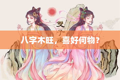 八字木旺，喜好何物？