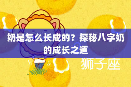 奶是怎么长成的？探秘八字奶的成长之道