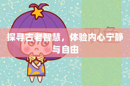 探寻古老智慧,体验内心宁静与自由