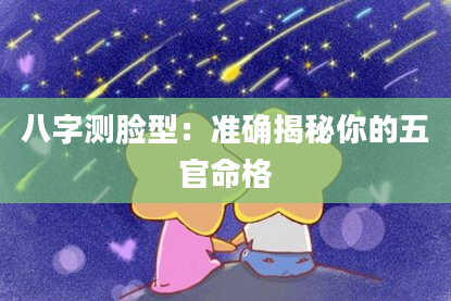 八字测脸型：准确揭秘你的五官命格