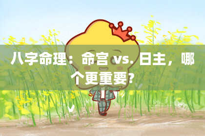 八字命理:命宫 vs. 日主,哪个更重要?