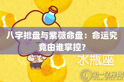 八字排盘与紫薇命盘：命运究竟由谁掌控？