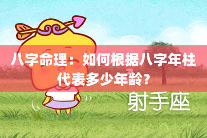 八字命理：如何根据八字年柱代表多少年龄？