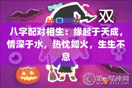 八字配对相生：缘起于天成，情深于水，热忱如火，生生不息