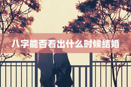 八字能否看出什么时候结婚