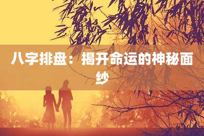 八字排盘：揭开命运的神秘面纱