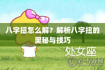 八字扭怎么解？解析八字扭的奥秘与技巧
