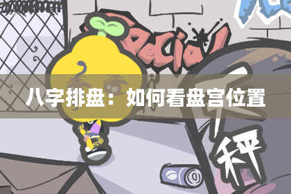 八字排盘：如何看盘宫位置