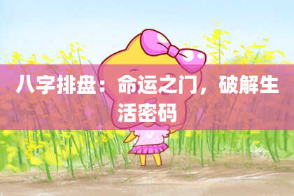 八字排盘：命运之门，破解生活密码
