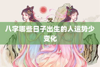 八字哪些日子出生的人运势少变化