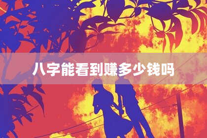 八字能看到赚多少钱吗