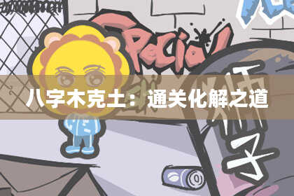 八字木克土：通关化解之道