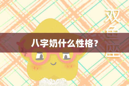 八字奶什么性格？
