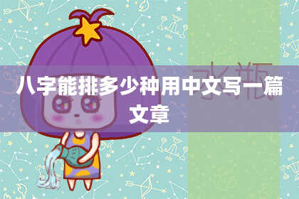 八字能排多少种用中文写一篇文章