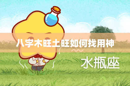 八字木旺土旺如何找用神