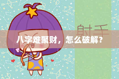 八字难聚财，怎么破解？