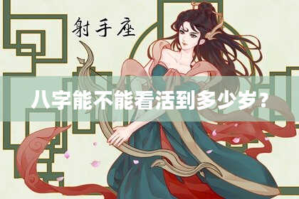 八字能不能看活到多少岁？