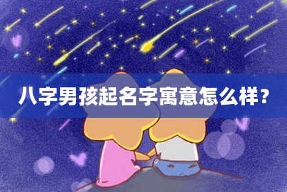 八字男孩起名字寓意怎么样？