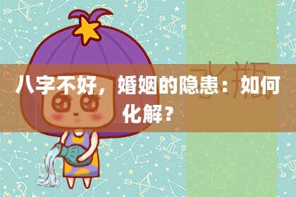 八字不好，婚姻的隐患：如何化解？