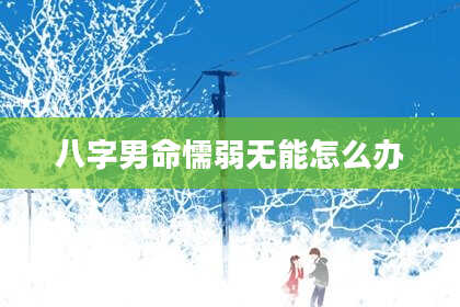 八字男命懦弱无能怎么办