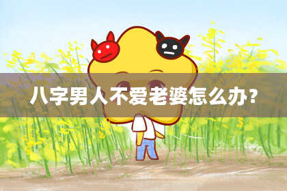 八字男人不爱老婆怎么办？