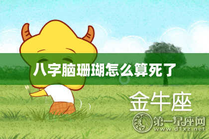 八字脑珊瑚怎么算死了