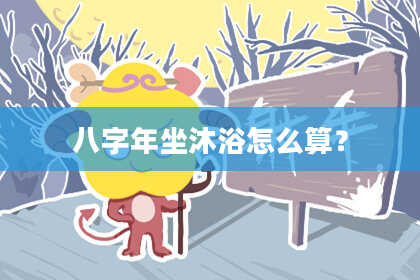 八字年坐沐浴怎么算？