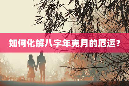 如何化解八字年克月的厄运？