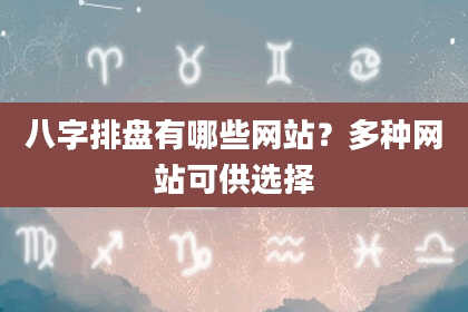 八字排盘有哪些网站？多种网站可供选择