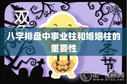 八字排盘中事业柱和婚姻柱的重要性