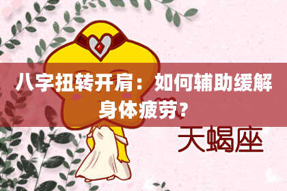 八字扭转开肩：如何辅助缓解身体疲劳？