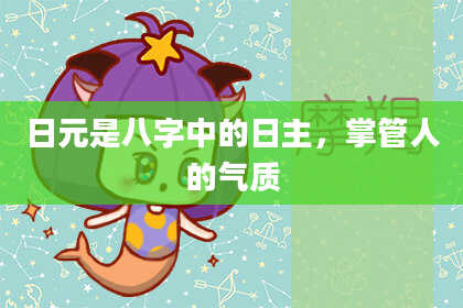 日元是八字中的日主,掌管人的气质