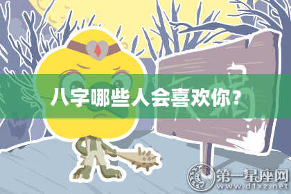 八字哪些人会喜欢你？