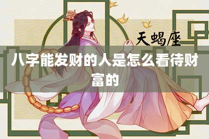 八字能发财的人是怎么看待财富的