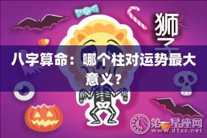 八字算命：哪个柱对运势最大意义？