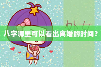 八字哪里可以看出离婚的时间？