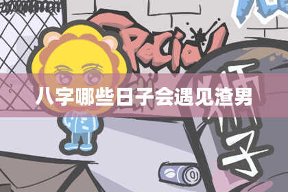 八字哪些日子会遇见渣男