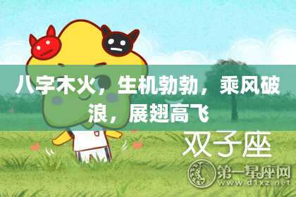 八字木火，生机勃勃，乘风破浪，展翅高飞