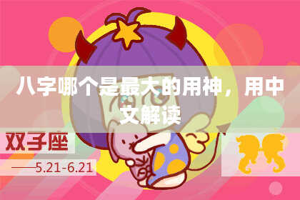 八字哪个是最大的用神，用中文解读