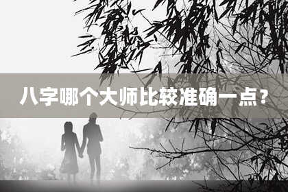 八字哪个大师比较准确一点？