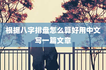 根据八字排盘怎么算好用中文写一篇文章