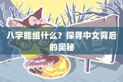 八字能组什么？探寻中文背后的奥秘