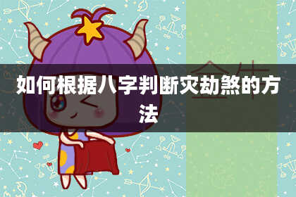 如何根据八字判断灾劫煞的方法