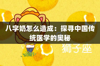 八字奶怎么造成：探寻中国传统医学的奥秘