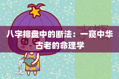 八字排盘中的断法：一窥中华古老的命理学