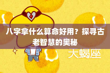 八字拿什么算命好用？探寻古老智慧的奥秘